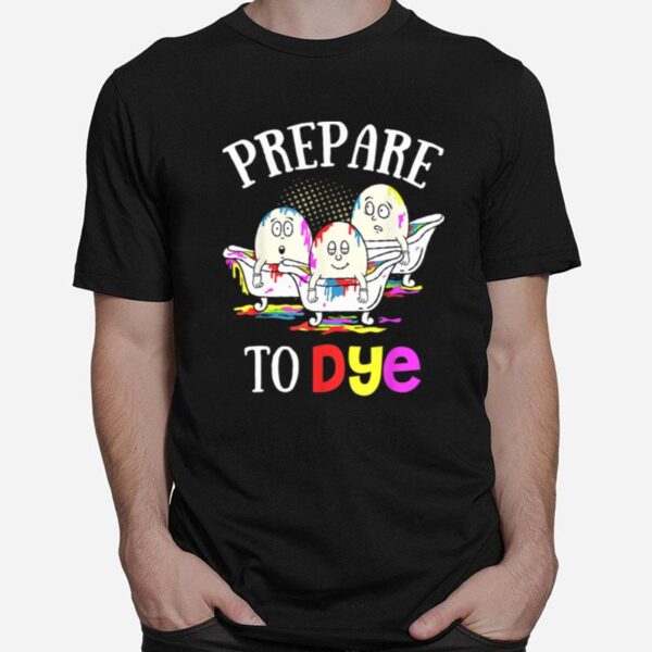 Prepare To Dye Easter Sunday Egg Hunting T-Shirt