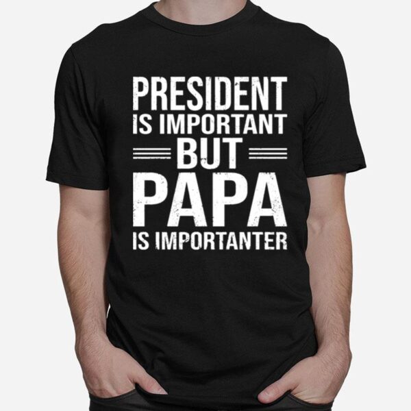 President Is Important But Papa Is Importanter T-Shirt