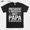 President Is Important But Papa Is Importanter T-Shirt