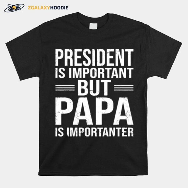 President Is Important But Papa Is Importanter T-Shirt