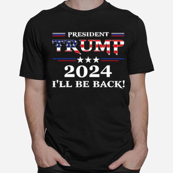 President Trump 2024 Ill Be Back Stars And Streaky American Flag T-Shirt