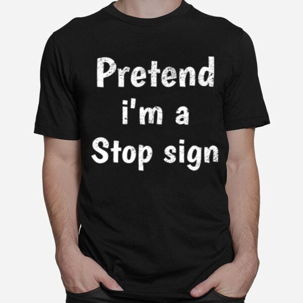 Pretend I Am A Stop Sign T-Shirt