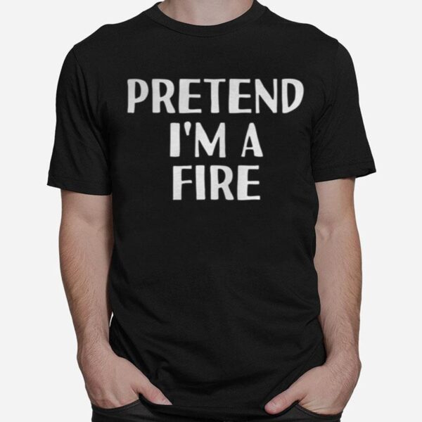 Pretend Im A Fire T-Shirt