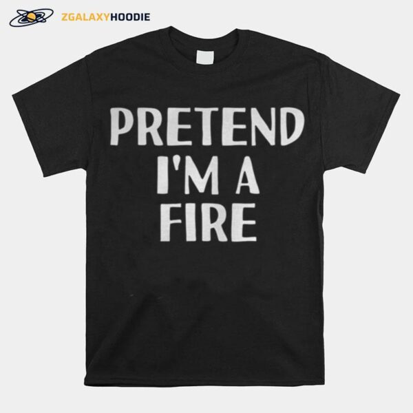 Pretend Im A Fire T-Shirt