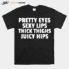 Pretty Eyes Sexy Lips Thick Thighs Juicy Hips T-Shirt