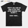 Pretty Wild How We Used To Eat Cake After Someone Had Blown It Good Times T-Shirt