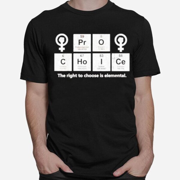 Pro Choice The Right To Choose Is Elemental T-Shirt