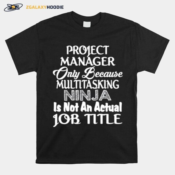 Project Manager Only Because Multitasking Ninja Is Not An Actual Job Title T-Shirt