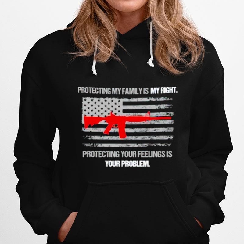 Protecting My Family Is A Right Protecting Your Feelings Is Your Problem Hoodie