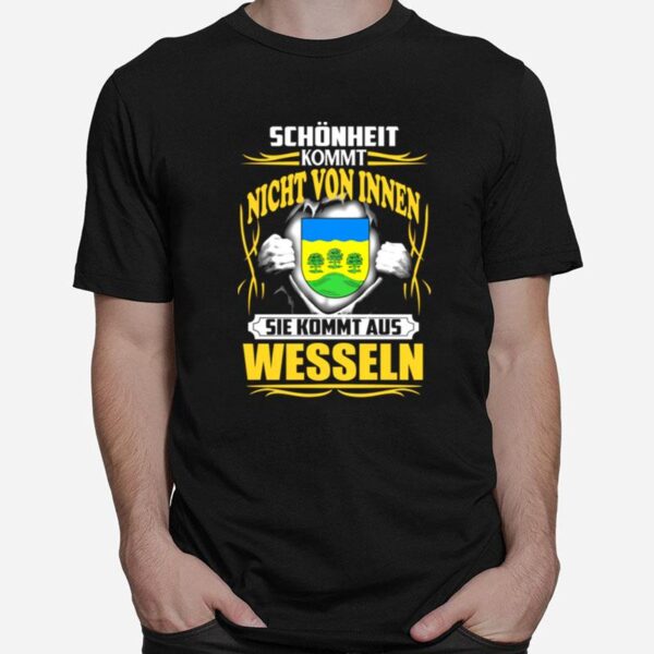 Schonheit Kommt Nicht Von Innen Sie Kommt Aus Wesseln T-Shirt