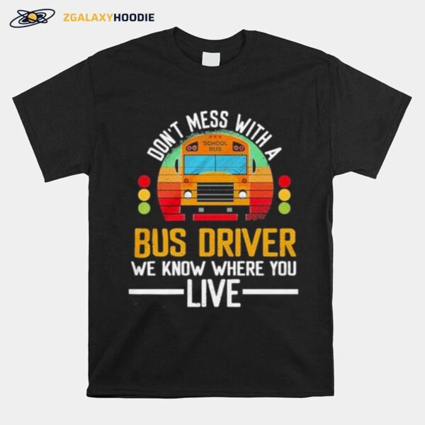 School Bus Dont Mess With A Bus Driver We Know Where You Live T-Shirt