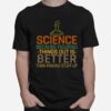 Science Because Figuring Things Out Is Better T-Shirt