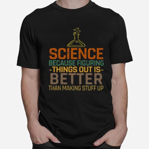 Science Because Figuring Things Out Is Better T-Shirt