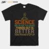 Science Because Figuring Things Out Is Better T-Shirt