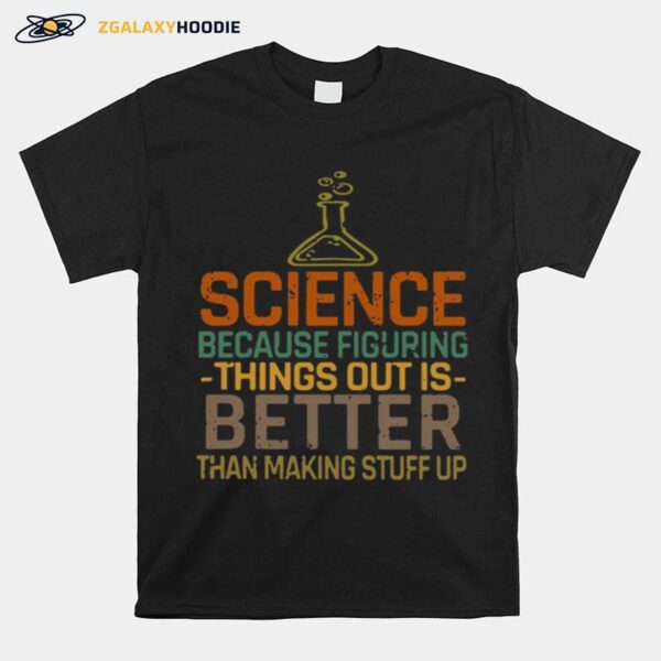 Science Because Figuring Things Out Is Better T-Shirt