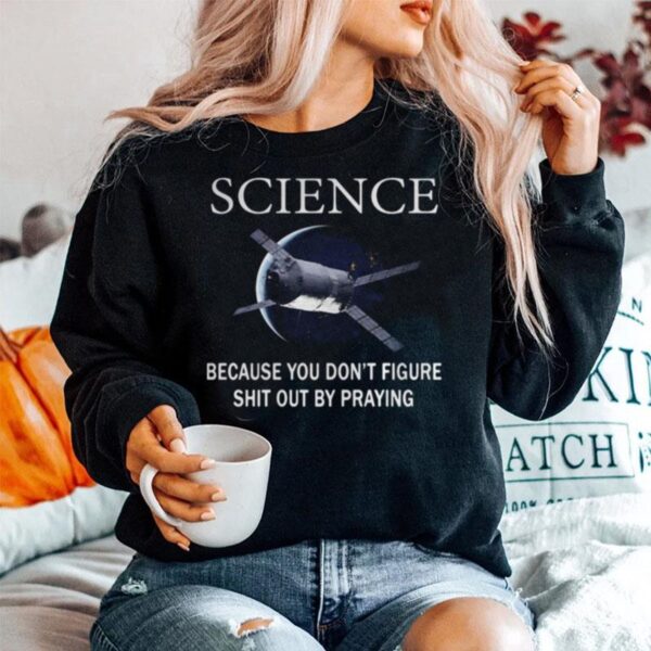 Science Because You Don%E2%80%99T Figure Shit Out By Praying Sweater