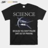 Science Because You Don%E2%80%99T Figure Shit Out By Praying T-Shirt