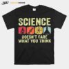 Science Doesn%E2%80%99T Care What You Think T-Shirt