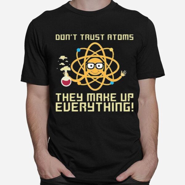 Science Dont Trust Atoms They Make Up Everything T-Shirt