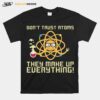 Science Dont Trust Atoms They Make Up Everything T-Shirt