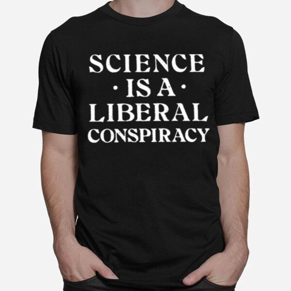 Science Is A Liberal Conspiracy T-Shirt