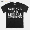 Science Is A Liberal Conspiracy T-Shirt