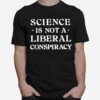 Science Is Not A Liberal Conspiracy T-Shirt