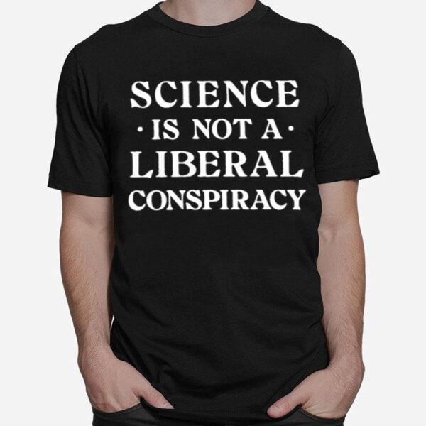 Science Is Not A Liberal Conspiracy T-Shirt