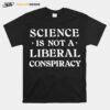 Science Is Not A Liberal Conspiracy T-Shirt