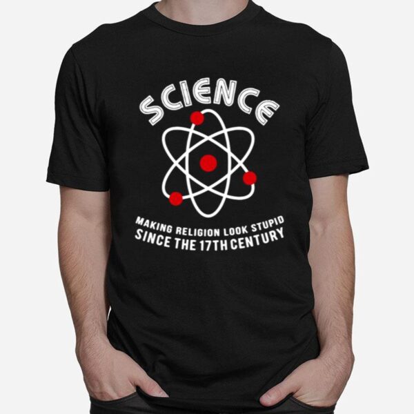 Science Making Religion Look Stupid Since The 17Th Century T-Shirt