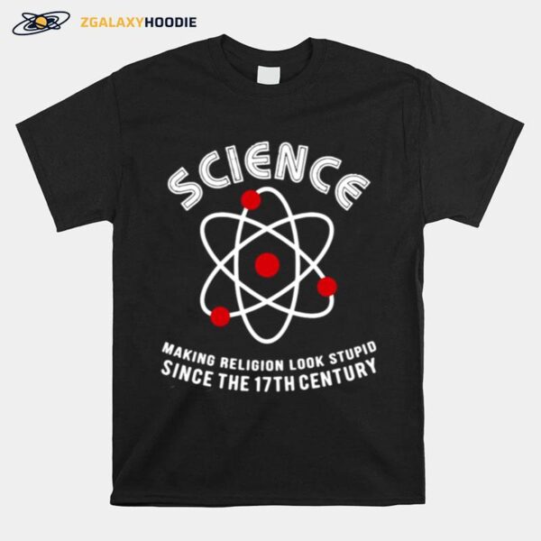 Science Making Religion Look Stupid Since The 17Th Century T-Shirt