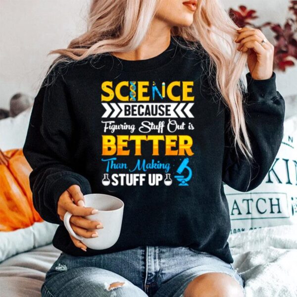 Science Science Because Figuring Stuff Out Is Better Than Making Stuff Up Sweater