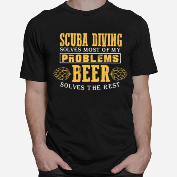 Scuba Diving Solves Most Of My Problems Beer Solves The Best T-Shirt