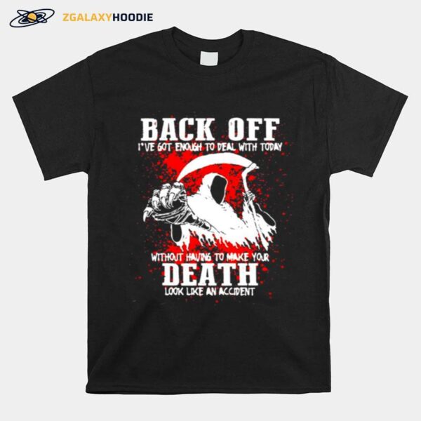 Scythe Of Death Back Off Ive Got Enough To Deal With Today Without Having To Make Your Death Look Like An Accident T-Shirt