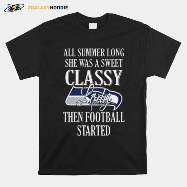 Seattle Seahawks All Summer Long She Was A Sweet Classy Lady Then Football Started T-Shirt