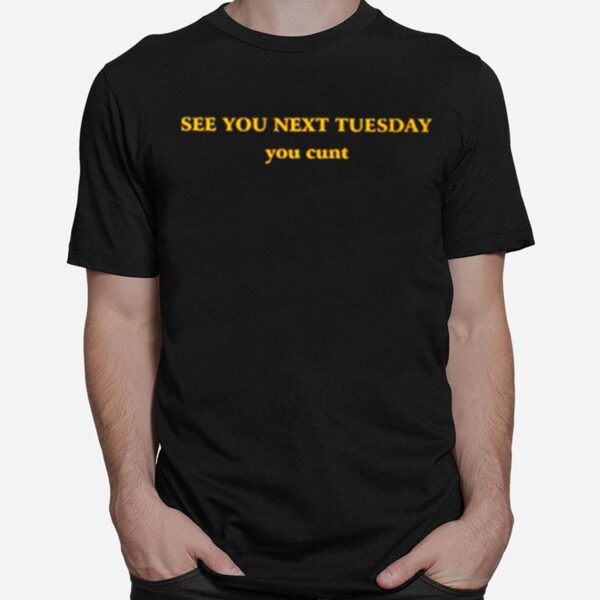 See You Next Tuesday You Cunt T-Shirt