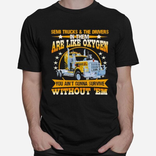 Semi Trucks And The Drivers In Them Are Like Oxygen You Aint Gonna Survive Without Em T-Shirt