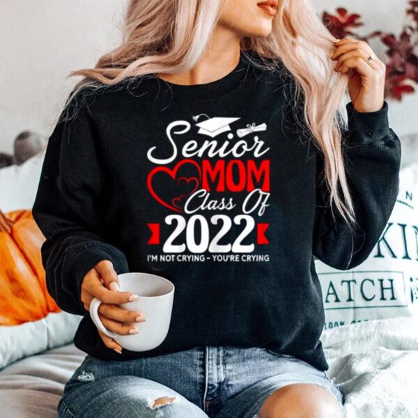 Senior Mom Class Of 2022 Im Not Crying Youre Crying Sweater