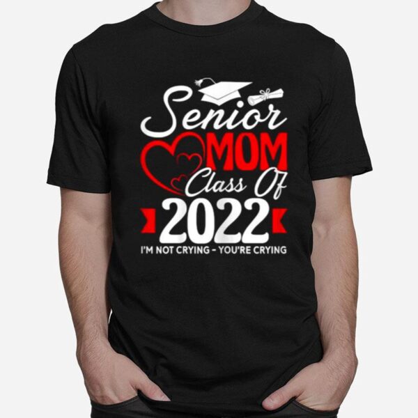 Senior Mom Class Of 2022 Im Not Crying Youre Crying T-Shirt