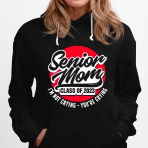 Senior Mom Class Of 2023 Im Not Crying Youre Crying Hoodie