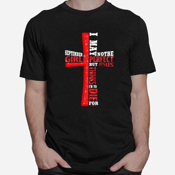 September Girl I May Note Be Perfect But Jesus Thinks Im To Die For T-Shirt