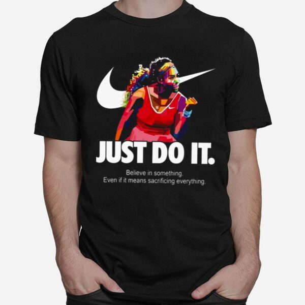 Serena Williams Art Nike Just Do It Quote Belive In Something Even If It Means Sacrificing Everything T-Shirt