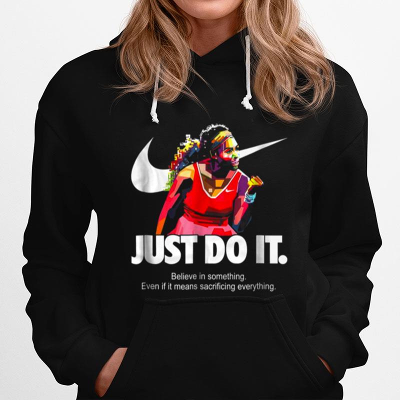 Serena Williams Just Do It Believe In Something Even If It Means Sacrificing Everything Version Hoodie