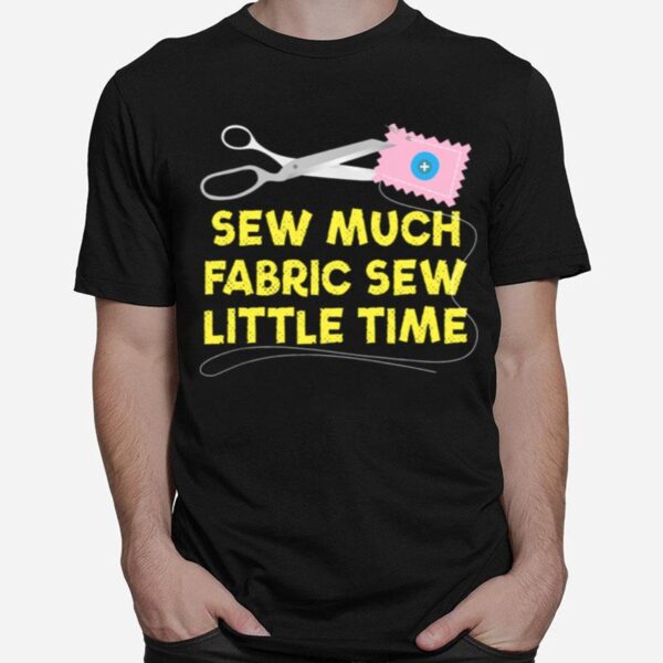 Sew Much Fabric Sew Little Time T-Shirt