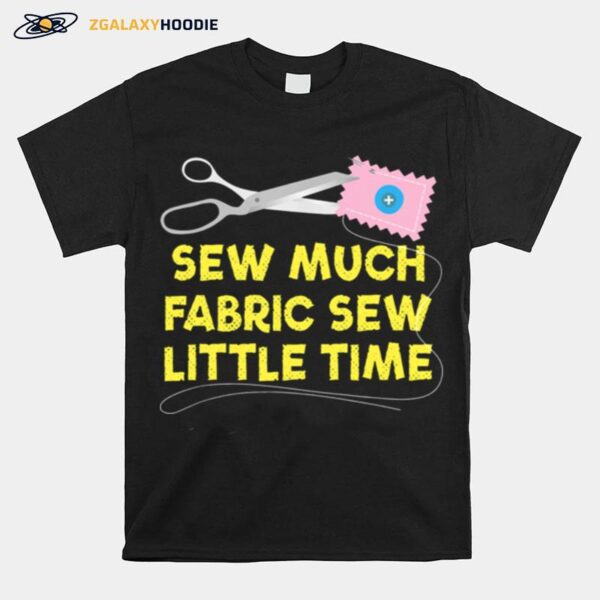 Sew Much Fabric Sew Little Time T-Shirt