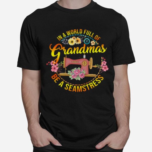 Sewing In A World Full Of Grandmas Be A Seamstress T-Shirt