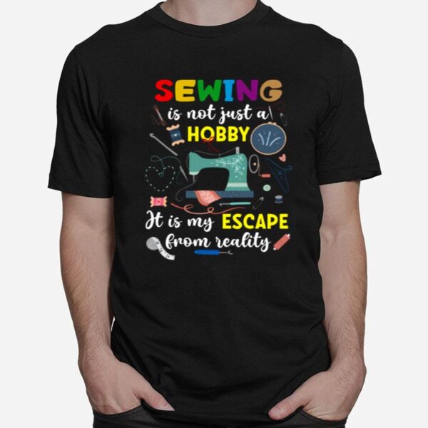 Sewing Is Not Just A Hobby It Is My Escape From Reality Black T-Shirt