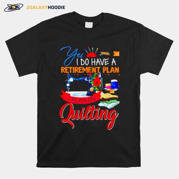 Sewing Yes I Do Have A Retirement Plan I Plan On Quilting Christmas T-Shirt