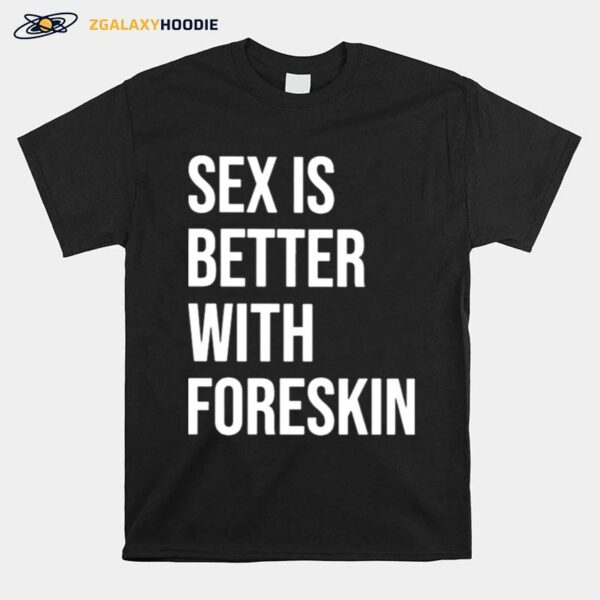 Sex Is Better With Foreskin T-Shirt