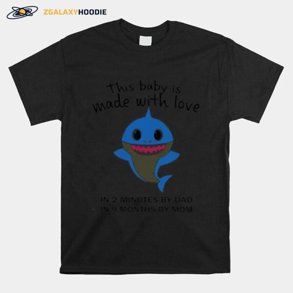 Shark This Baby Is Made With Love In 2 Minutes By Dad In 9 Months By Mom T-Shirt